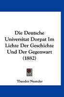 Die Deutsche Universit�t Dorpat Im Lichte Der Geschichte Und Der Gegenwart [By T. Neander]. 0270075186 Book Cover