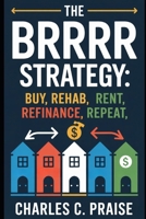 THE BRRRR STRATEGY: BUY, REHAB, RENT, REFINANCE, REPEAT B0FTT13K5P Book Cover