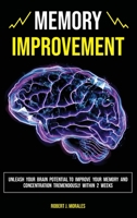 Memory Improvement: Unleash Your Brain Potential to Improve your Memory and Concentration Tremendously Within 2 Weeks 1801544239 Book Cover