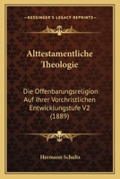 Alttestamentliche Theologie: Die Offenbarungsreligion Auf Ihrer Vorchristlichen Entwicklungstufe V2 (1889) 1167671759 Book Cover