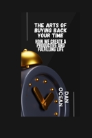 THE ARTS OF BUYING BACK YOUR TIME: HOW WE CREATE A PRODUCTIVE AND FULFILLING LIFE B0CJ3X9C18 Book Cover