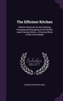 The Efficient Kitchen: Definite Directions for the Planning, Arranging and Equipping of the Modern Labor-Saving Kitchen. a Practical Book Forthe Home-Maker 1163902136 Book Cover