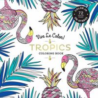 Vive Le Color! Tropics (Adult Coloring Book): Color In; De-stress (72 Tear-out Pages) 141972438X Book Cover