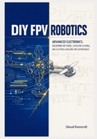 DIY FPV Robotics: Advanced Electronics, Soldering Methods, Capacitor Filtering, and Electrical Shielding for Custom Builds B0GXD3PHHT Book Cover