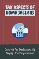 Tax Aspects Of Home Sellers: Cover All Tax Implications Of Buying Or Selling A House: Taxes On Selling A House B09CG8SLV7 Book Cover