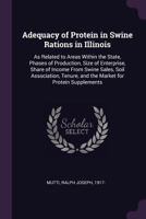 Adequacy of Protein in Swine Rations in Illinois: As Related to Areas Within the State, Phases of Production, Size of Enterprise, Share of Income From ... and the Market for Protein Supplements 1378909925 Book Cover