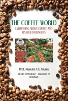THE COFFEE WORLD: EVERYTHING ABOUT COFFEE AND ITS HEALTH BENEFITS 1663265879 Book Cover