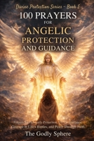 100 Prayers for Angelic Protection and Guidance: Prayers for Heavenly Protection, Spiritual Direction, Courage in Life’s Battles, Divine Guidance, and Peace Through Faith (Divine Protection Series) B0GT4XM1D9 Book Cover