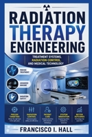 RADIATION THERAPY ENGINEERING: Treatment systems, radiation control, and medical technology B0HHG8DRKV Book Cover