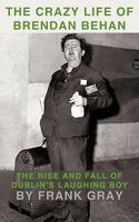 The Crazy Life of Brendan Behan: The Rise and Fall of Dublin's Laughing Boy 1449068952 Book Cover