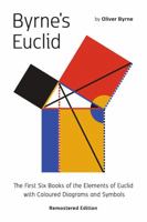 Byrne's Euclid: The First Six Books of the Elements of Euclid with Coloured Diagrams 1684932270 Book Cover