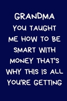 Grandma You Taught Me How To Be Smart With Money That's Why This Is All You're Getting: Gifts For Grandparent & Family, Novelty Funny Gag Notebook/Journal for Women, Silly Office Writing Stationary fo 1671913752 Book Cover