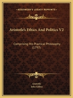 Aristotle's Ethics and Politics: Comprising His Practical Philosophy, Volume 2 1147089094 Book Cover