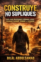 Construye, No Supliques: Guía para Musulmanes Urbanos sobre Productividad, Poder y Legado (Spanish Edition) B0GHMGKL85 Book Cover