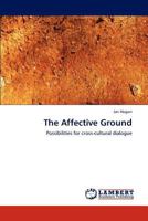 The Affective Ground: Possibilities for cross-cultural dialogue 3848487454 Book Cover