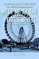 Meet Me at the Ferris Wheel: An Adventure at the St. Louis World's Fair with 75 Authentic Pictures 1418438685 Book Cover