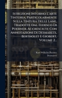 Istruzioni Intorno L'arte Tintoria, Particolarmente Sulla Tintura Delle Lane, Tradotte Dal Tedesco Di Poerner. Accresciute Con Annotazioni Di ... E Giobert, Volume 2... (Italian Edition) 1024734692 Book Cover