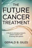 The Future of Cancer Treatment: A Guide to Emerging Research, Patient Support, and Evolving Care Options B0GH2SF6XY Book Cover
