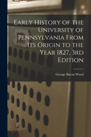 Early History of the University of Pennsylvania From Its Origin to the Year 1827, 3rd Edition 1015331335 Book Cover