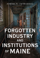 Forgotten Industry and Institutions of Maine: Tales of Milkmen, Axe Murderers, and Ghosts 1634994736 Book Cover