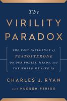 The Virility Paradox: The Vast Influence of Testosterone on Our Bodies, Minds, and the World We Live In 1944648569 Book Cover