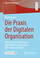 Die Praxis der Digitalen Organisation: Algorithmische Governance und Kollektive Autonomie in DAO-Softwareprojekten (Organisationssoziologie) (German Edition) 3658461462 Book Cover