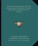 True Coelum Terrae Or The Magician's Heavenly Chaos And First Matter Of All Things 141915530X Book Cover