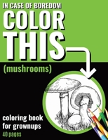 In Case of Boredom Color This (Mushrooms) - Coloring Book for Grown-ups: Plunge into a calming coloring experience made for adults. Our enchanting ... getaway from daily stress and boredom. B0CPC56ZVZ Book Cover