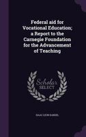 Federal aid for Vocational Education; a Report to the Carnegie Foundation for the Advancement of Teaching 1355225876 Book Cover