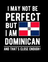 I May Not Be Perfect But I Am Dominican And That's Close Enough!: Funny Notebook 100 Pages 8.5x11 Notebook Dominican Family Heritage Dominican Republic Gifts 1677746440 Book Cover