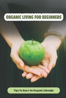 Organic Living For Beginners: Tips To Start An Organic Lifestyle: How To Live An Organic Lifestyle B09G9N5336 Book Cover