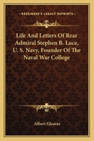 Life And Letters Of Rear Admiral Stephen B. Luce, U. S. Navy, Founder Of The Naval War College 1163149675 Book Cover