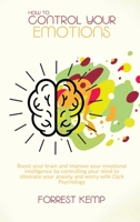 How to Control Your Emotions: Boost Your Brain and Improve Your Emotional Intelligence by Controlling Your Mind to Eliminate Your Anxiety and Worry with Dark Psychology 180179068X Book Cover