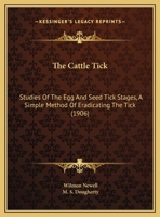 The Cattle Tick: Studies Of The Egg And Seed Tick Stages, A Simple Method Of Eradicating The Tick 1166913910 Book Cover