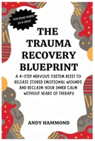 The Trauma Recovery Blueprint: A 4-Step Nervous System Reset to Release Stored Emotional Wounds and Reclaim Your Inner Calm Without Years of Therapy B0GZMH2RQT Book Cover