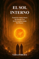 EL SOL INTERNO: Santuarios Subterráneos De Energía Viva En El Corazón Oculto Del Planeta. B0FV8LH8MC Book Cover