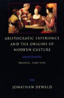 Aristocratic Experience and the Origins of Modern Culture: France, 1570-1715 (Centennial Book) 0520078373 Book Cover