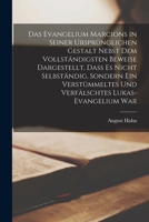 Das Evangelium Marcions in seiner ursprünglichen Gestalt nebst dem vollständigsten Beweise dargestellt, dass es nicht selbständig, sondern ein ... Lukas-Evangelium war 1018028218 Book Cover