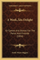 A Week’s Delight: Or Games And Stories For The Parlor And Fireside 1166467872 Book Cover
