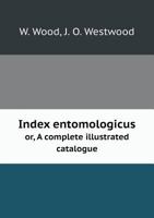 Index Entomologicus; or, A Complete Illustrated Catalogue, Consisting of Upwards of two Thousand Accurately Coloured Figures of the Lepidopterous Insects of Great Britain 1274013224 Book Cover