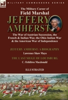 The Military Career of Field Marshal Jeffery Amherst: the War of Austrian Succession, the French & Indian War, the Ohio Indian War & the American War ... Siege of Louisburg C. Ochiltree Macdonald 1915234514 Book Cover