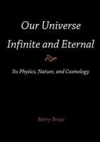 Our Universe-Infinite and Eternal: Its Physics, Nature, and Cosmology 1612331602 Book Cover