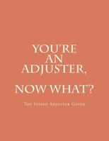 You're An Adjuster, Now What?: The Inside Adjuster Guide 1481296507 Book Cover