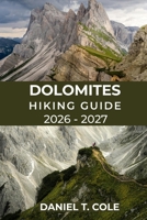 DOLOMITES HIKING GUIDE 2026 - 2027: Epic Alpine Trails, Iconic Peaks, Dramatic Landscapes, and the Ultimate Hiking Experience in the Italian Alps (The Ultimate Hiking Destinations Series) B0GFK8NB32 Book Cover