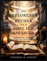 DIE VERLORENEN BÜCHER DER BIBEL FÜR ANFÄNGER: Entdecken Sie Vergessene Schriften Und Alte Wahrheiten Jenseits Der Bibel (German Edition) B0F66RHW8W Book Cover