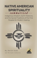 NATIVE AMERICAN SPIRITUALITY Summarized: Indigenous Wisdom, Earth Medicine, and the Sacred Traditions of the First Peoples for Modern Healing (Religion Summit Collection) B0H5M2F2Y7 Book Cover