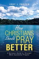 How Christians Should Pray Better: A Believers Guide to Stronger, More Successful Prayers 1684713927 Book Cover