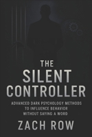 The Silent Controller: Advanced Dark Psychology Methods to Influence Behavior Without Saying a Word (2025) - Master Nonverbal Dark Psychology Tactics ... Effortlessly (Book Series by Zach Row) B0F4K8S8N4 Book Cover