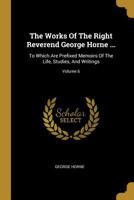 The Works Of The Right Reverend George Horne ...: To Which Are Prefixed Memoirs Of The Life, Studies, And Writings; Volume 6 1145324320 Book Cover