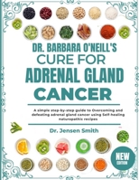 DR. BARBARA O'NEILL'S CURE FOR ADRENAL GLAND CANCER: A Simple Step-By-Step Guide To Overcoming And Defeating Adrenal Gland Cancer Using Self-Healing Naturopathic Recipes B0DRVSVV2G Book Cover